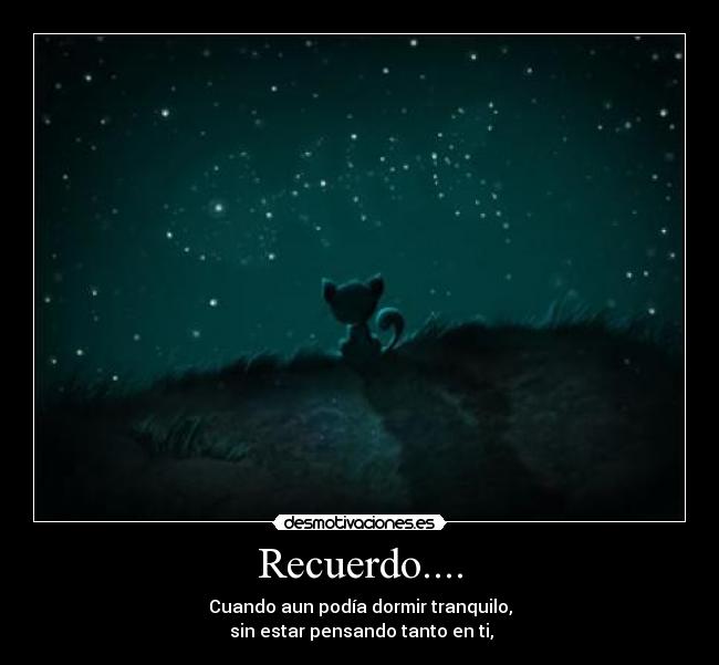 Recuerdo.... - Cuando aun podía dormir tranquilo,
 sin estar pensando tanto en ti,