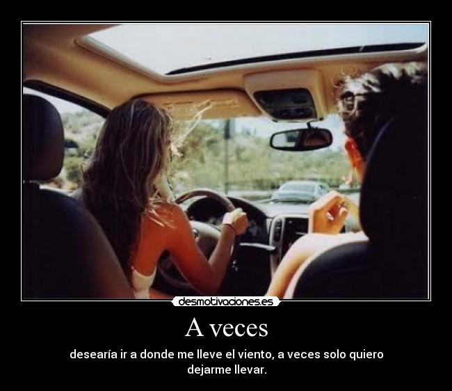 A veces - desearía ir a donde me lleve el viento, a veces solo quiero
dejarme llevar.