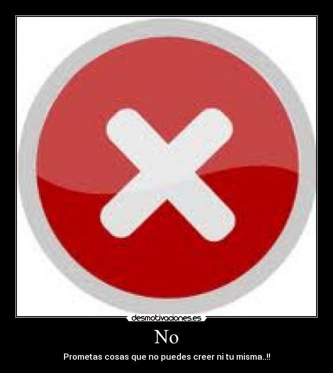 No - Prometas cosas que no puedes creer ni tu misma..!!