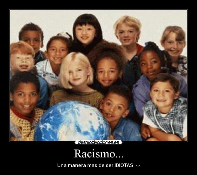 Racismo... - Una manera mas de ser IDIOTAS. -.-