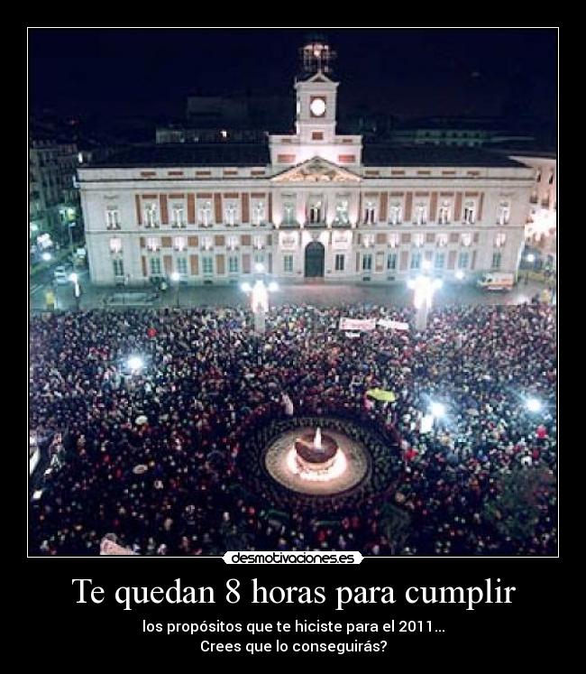 Te quedan 8 horas para cumplir - los propósitos que te hiciste para el 2011...
Crees que lo conseguirás?