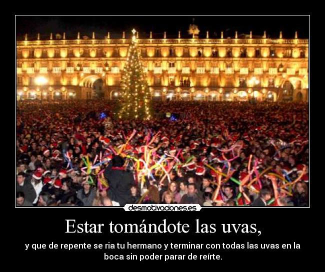 Estar tomándote las uvas, -