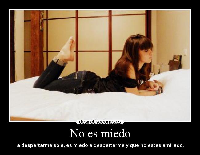 No es miedo - a despertarme sola, es miedo a despertarme y que no estes ami lado.