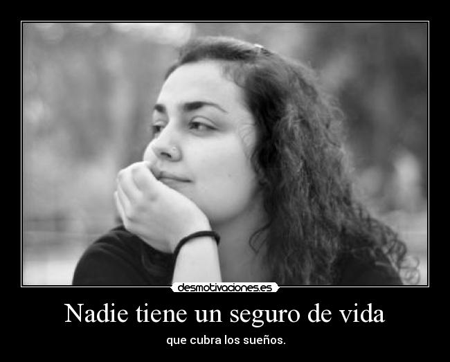 Nadie tiene un seguro de vida - que cubra los sueños.