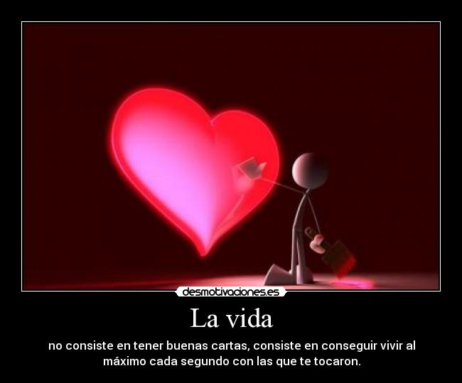 La vida - no consiste en tener buenas cartas, consiste en conseguir vivir al
máximo cada segundo con las que te tocaron.