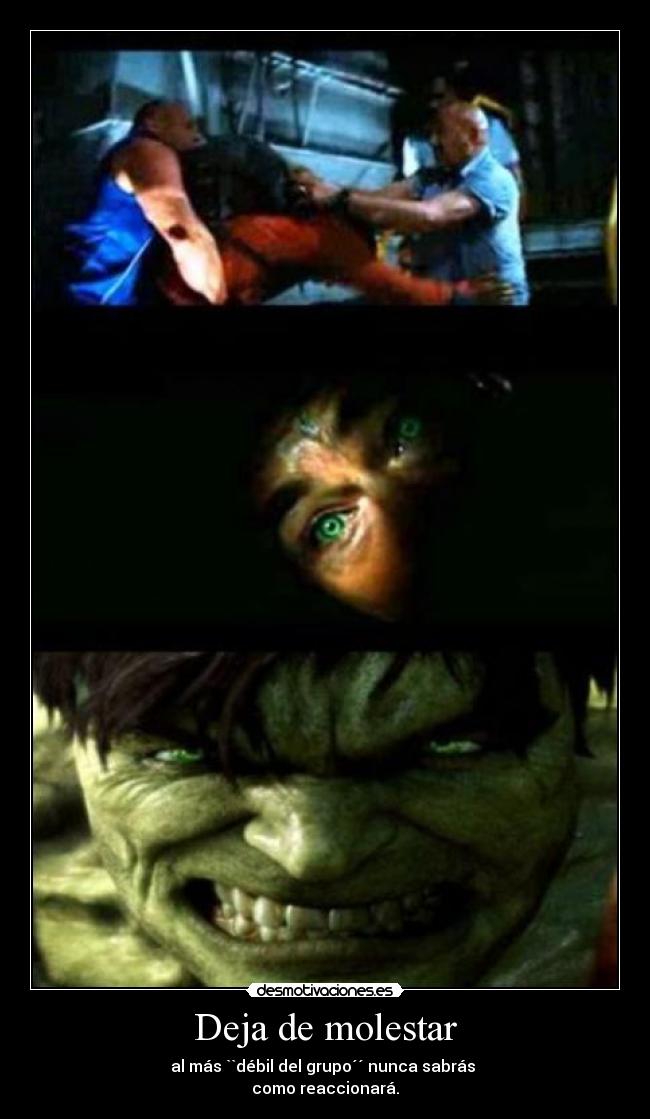 Deja de molestar - al más ``débil del grupo´´ nunca sabrás
como reaccionará.