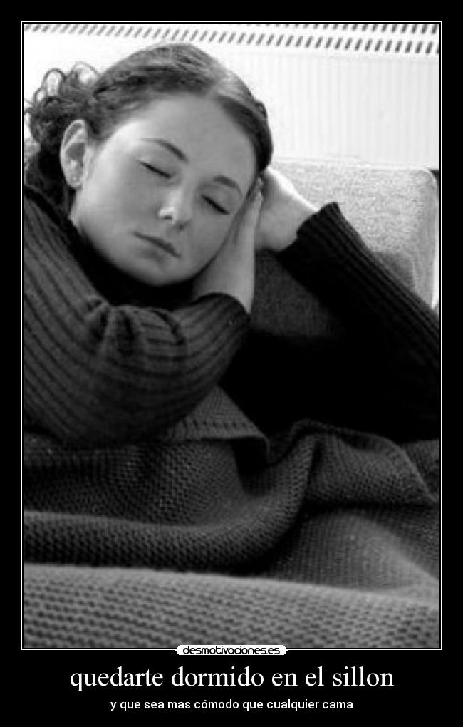 quedarte dormido en el sillon - y que sea mas cómodo que cualquier cama