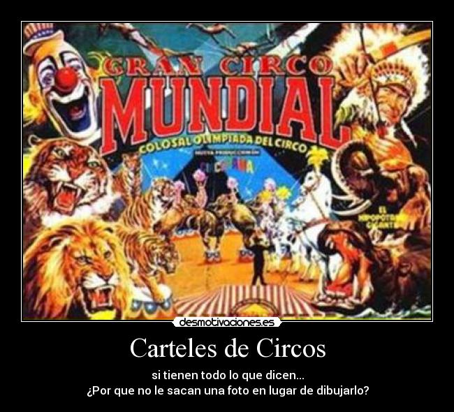 Carteles de Circos - si tienen todo lo que dicen...
¿Por que no le sacan una foto en lugar de dibujarlo?