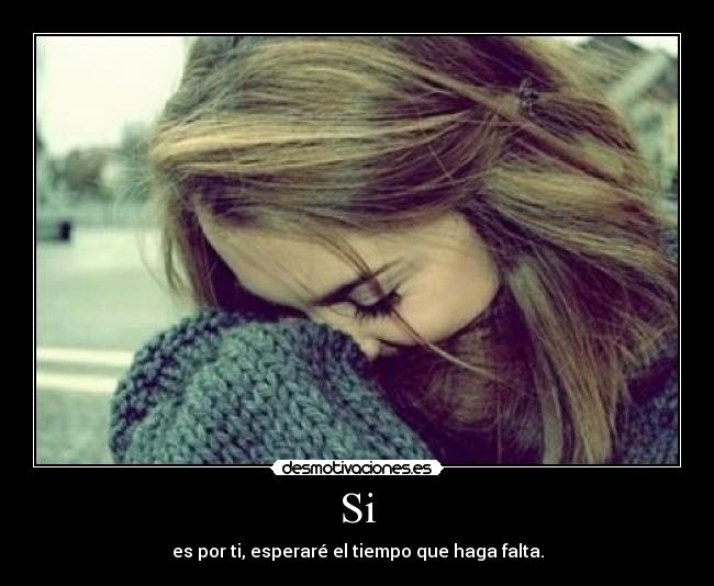 Si - es por ti, esperaré el tiempo que haga falta.