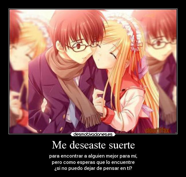 Me deseaste suerte - para encontrar a alguien mejor para mí,
pero como esperas que lo encuentre
¿si no puedo dejar de pensar en tí?