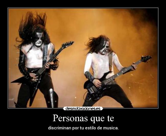 Personas que te - discriminan por tu estilo de musica.