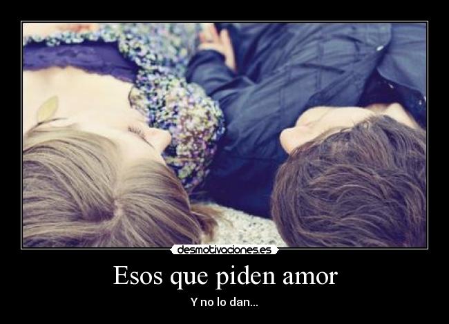 Esos que piden amor - Y no lo dan...