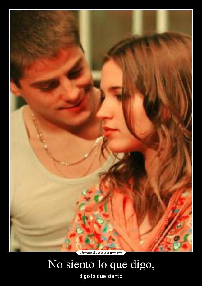 No siento lo que digo, -