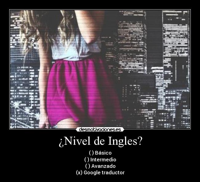 ¿Nivel de Ingles? - ( ) Básico
( ) Intermedio
( ) Avanzado
(x) Google traductor