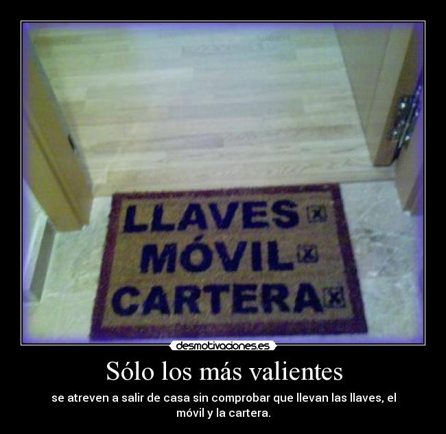 Sólo los más valientes - se atreven a salir de casa sin comprobar que llevan las llaves, el móvil y la cartera.