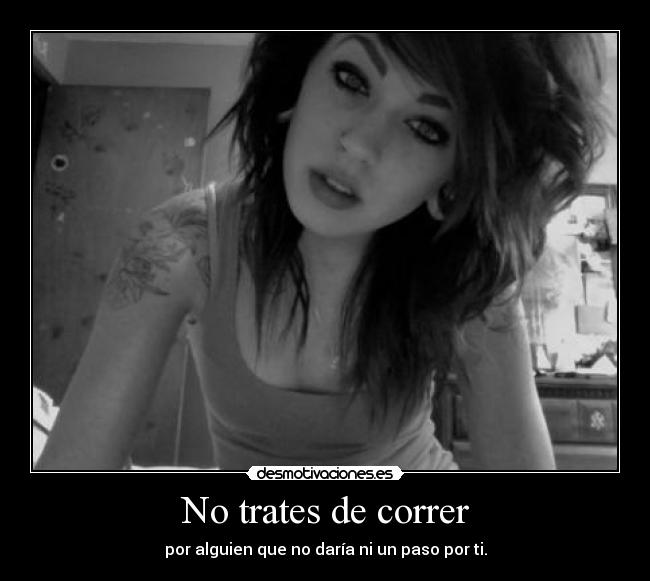 No trates de correr - por alguien que no daría ni un paso por ti.