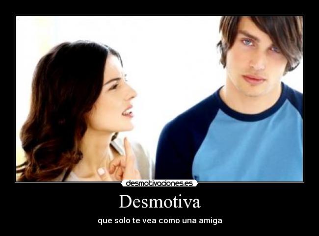 Desmotiva - que solo te vea como una amiga