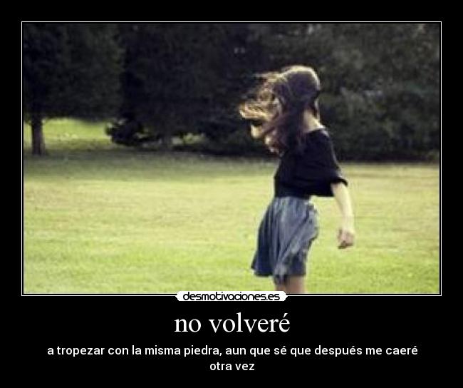 no volveré - a tropezar con la misma piedra, aun que sé que después me caeré otra vez