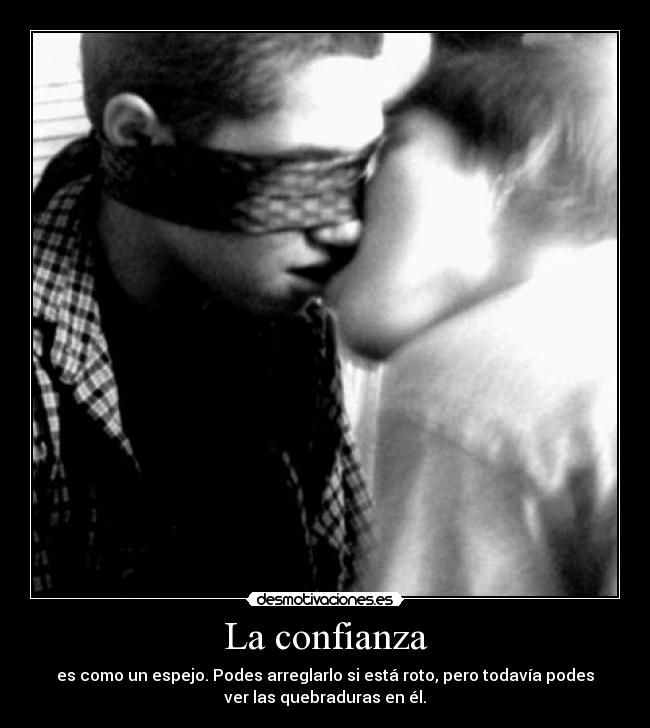 La confianza - es como un espejo. Podes arreglarlo si está roto, pero todavía podes
ver las quebraduras en él.