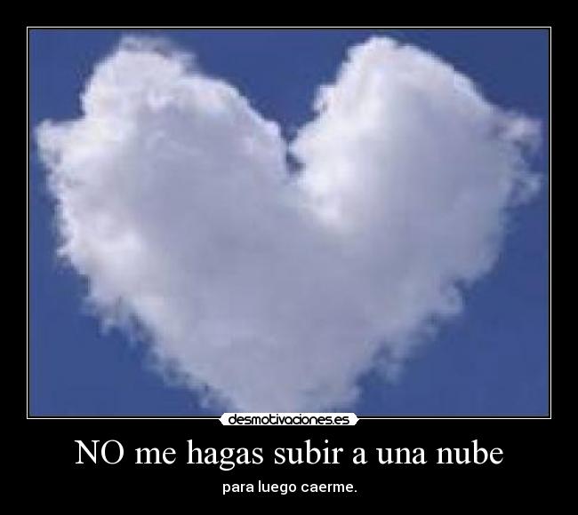 NO me hagas subir a una nube - para luego caerme.