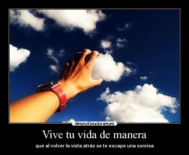 Vive tu vida de manera - que al volver la vista atrás se te escape una sonrisa