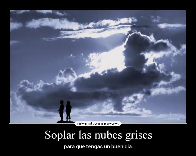 Soplar las nubes grises - para que tengas un buen día.