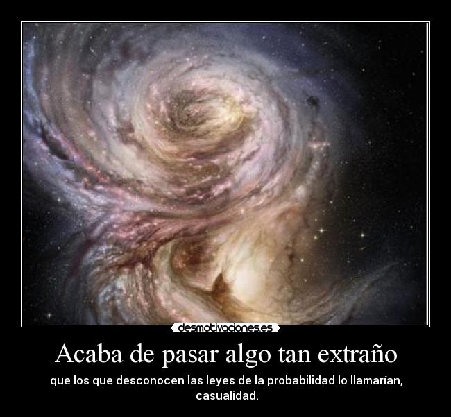 Acaba de pasar algo tan extraño - que los que desconocen las leyes de la probabilidad lo llamarían,
casualidad.