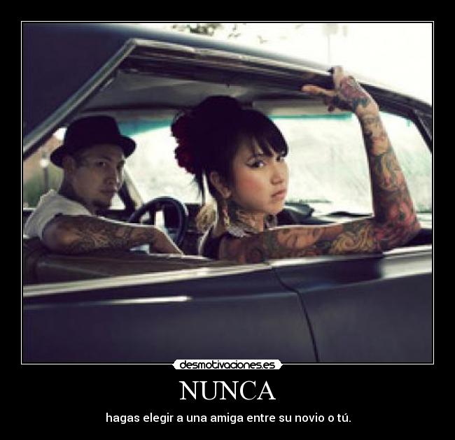 NUNCA - hagas elegir a una amiga entre su novio o tú.