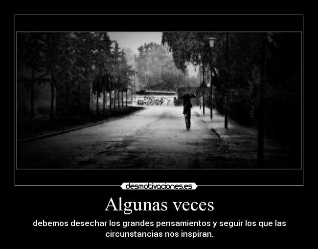 Algunas veces - debemos desechar los grandes pensamientos y seguir los que las
circunstancias nos inspiran.