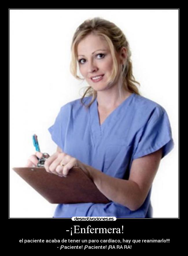-¡Enfermera! - el paciente acaba de tener un paro cardíaco, hay que reanimarlo!!!
- ¡Paciente! ¡Paciente! ¡RA RA RA!