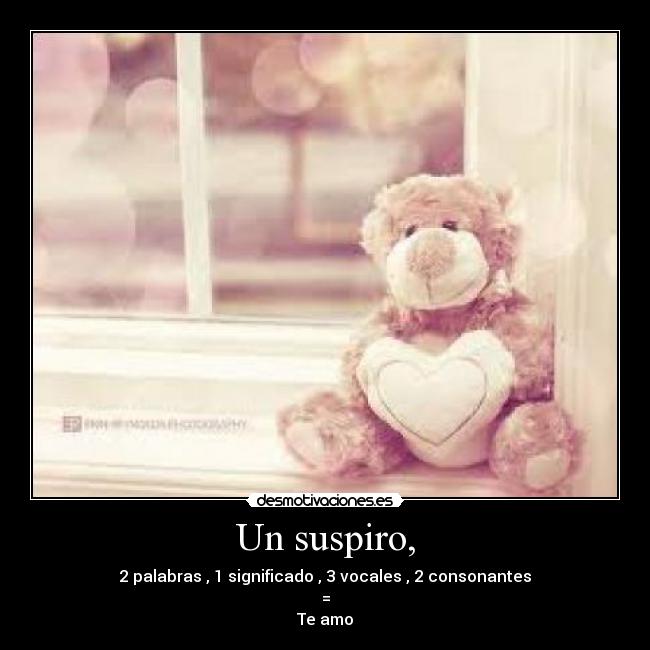 Un suspiro, - 2 palabras , 1 significado , 3 vocales , 2 consonantes
=
Te amo