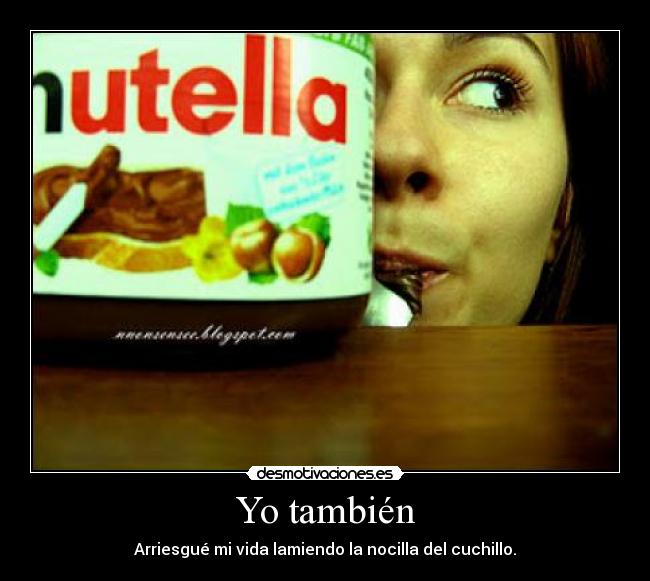 Yo también - Arriesgué mi vida lamiendo la nocilla del cuchillo.