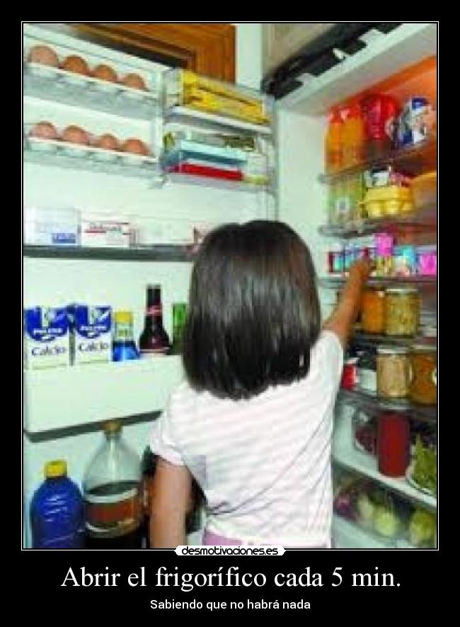 Abrir el frigorífico cada 5 min. - Sabiendo que no habrá nada