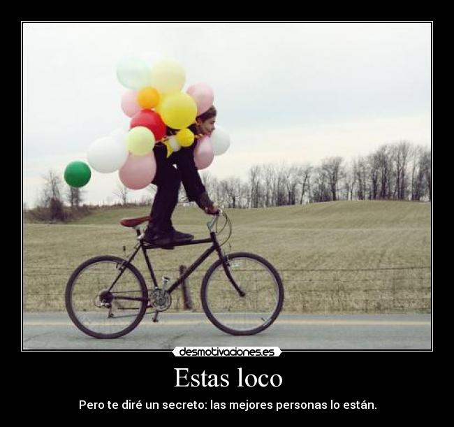 Estas loco -