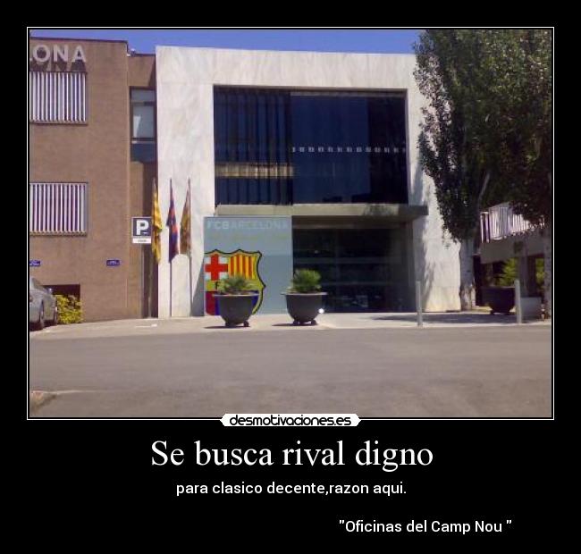 Se busca rival digno - para clasico decente,razon aqui.

                                                                           Oficinas del Camp Nou 