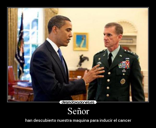 Señor - han descubierto nuestra maquina para inducir el cancer