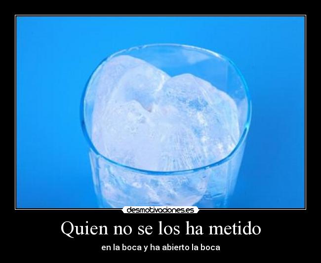 Quien no se los ha metido - en la boca y ha abierto la boca