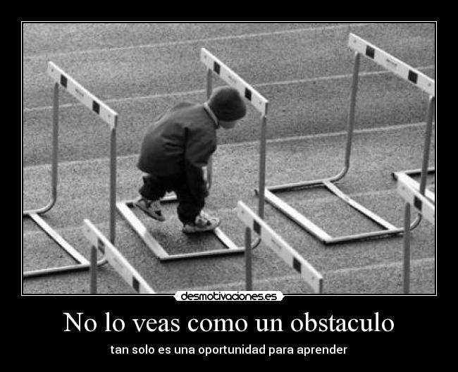 No lo veas como un obstaculo - tan solo es una oportunidad para aprender