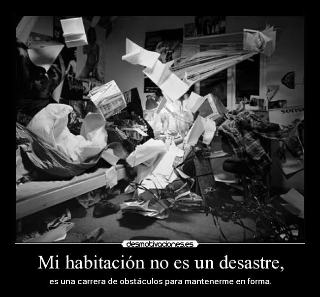 Mi habitación no es un desastre, - es una carrera de obstáculos para mantenerme en forma.