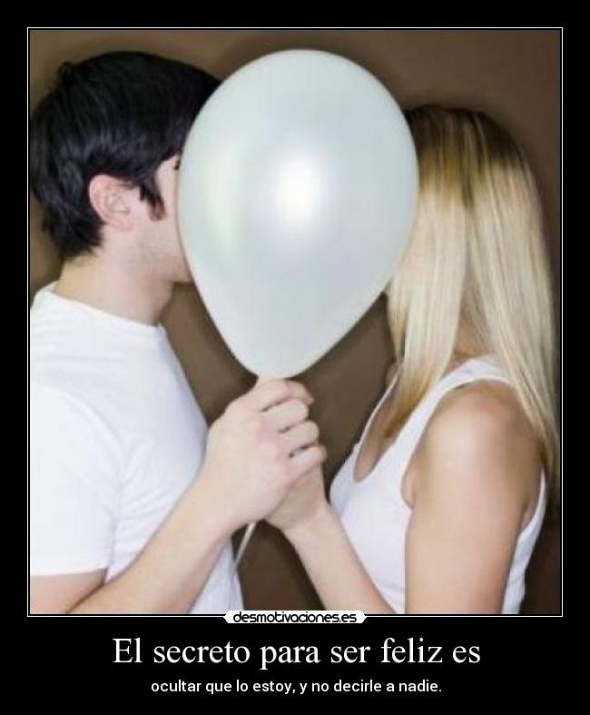 El secreto para ser feliz es - ocultar que lo estoy, y no decirle a nadie.
