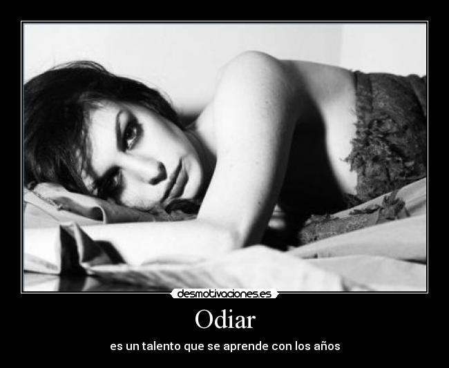 Odiar - es un talento que se aprende con los años