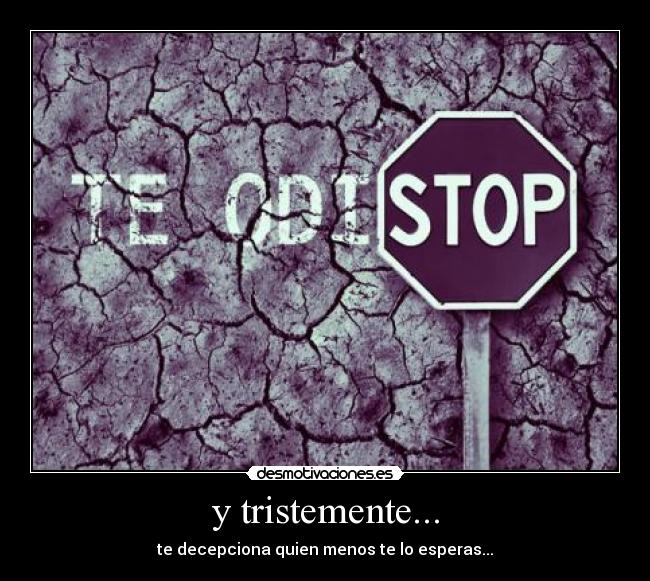 y tristemente... - te decepciona quien menos te lo esperas...