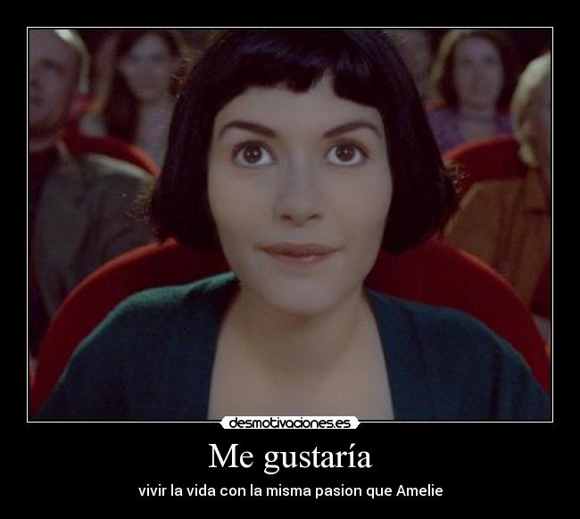 Me gustaría - vivir la vida con la misma pasion que Amelie