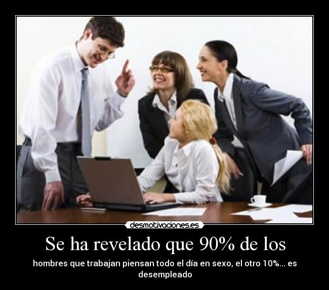 Se ha revelado que 90% de los - hombres que trabajan piensan todo el día en sexo, el otro 10%... es desempleado