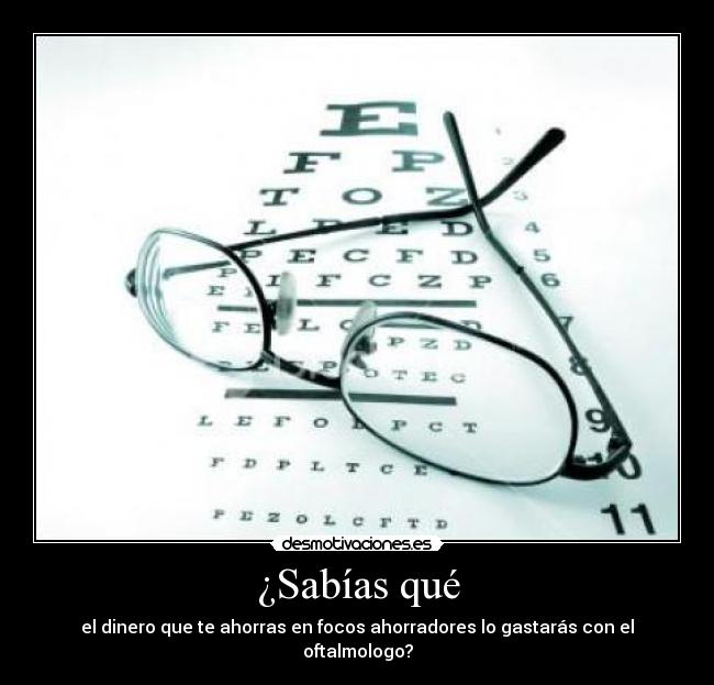 ¿Sabías qué - el dinero que te ahorras en focos ahorradores lo gastarás con el oftalmologo?