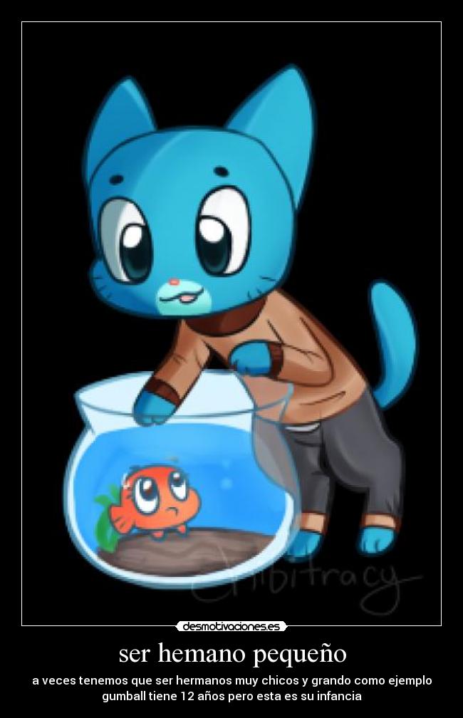 ser hemano pequeño - a veces tenemos que ser hermanos muy chicos y grando como ejemplo
gumball tiene 12 años pero esta es su infancia