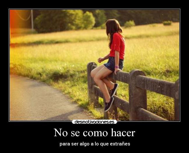 No se como hacer - para ser algo a lo que extrañes