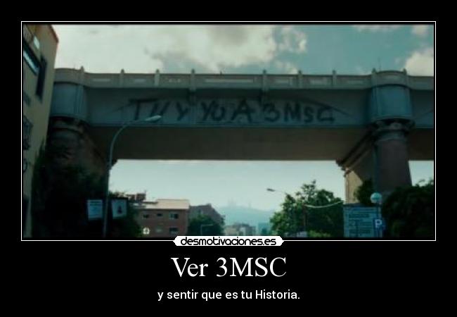 Ver 3MSC - y sentir que es tu Historia.