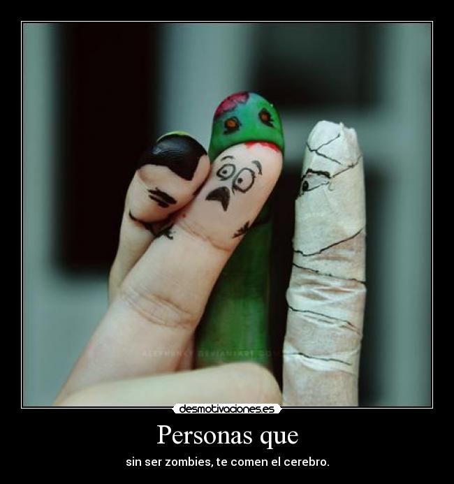 Personas que - sin ser zombies, te comen el cerebro.