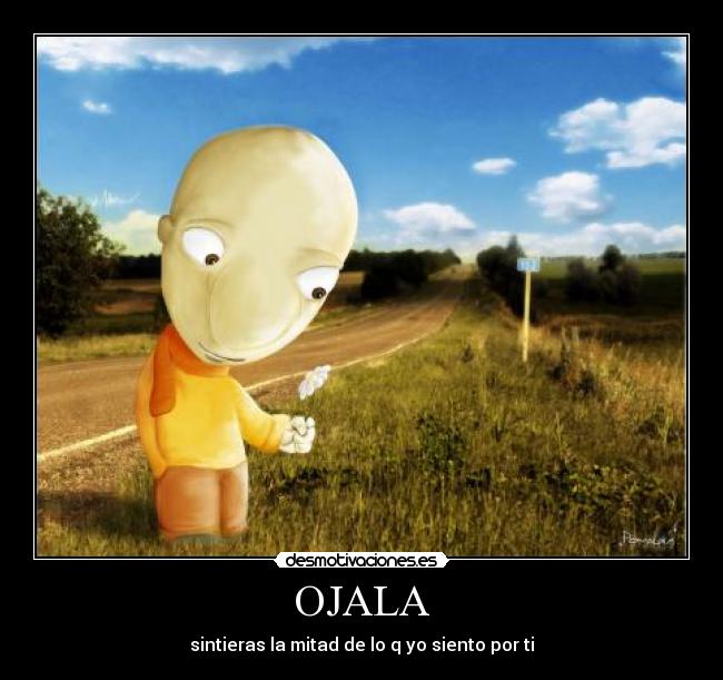 OJALA - sintieras la mitad de lo q yo siento por ti